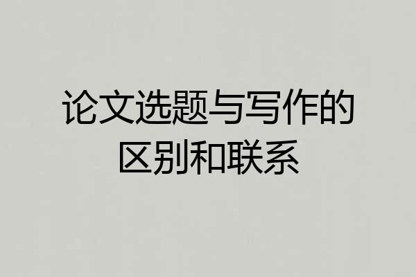 论文选题与写作的区别和联系