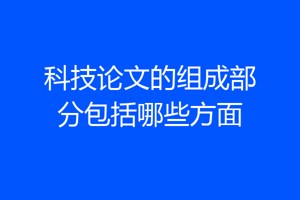 科技论文的组成部分包括哪些方面