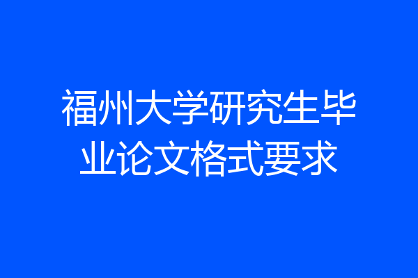 福州大学研究生毕业论文格式要求