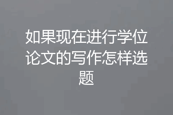 如果现在进行学位论文的写作怎样选题