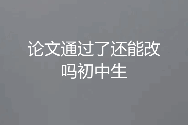 论文通过了还能改吗初中生