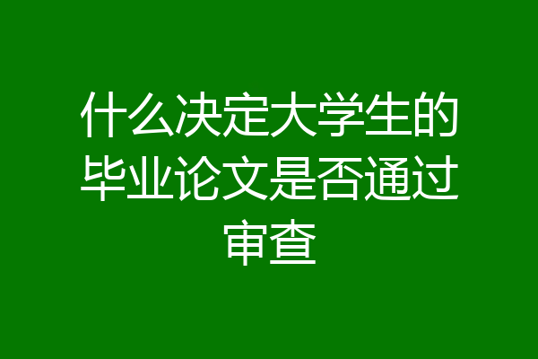 什么决定大学生的毕业论文是否通过审查