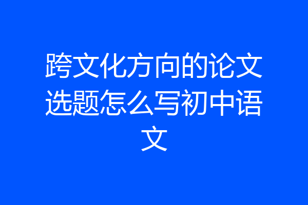 跨文化方向的论文选题怎么写初中语文