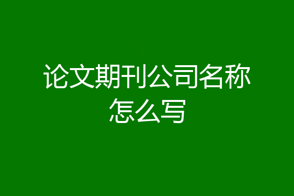 论文期刊公司名称怎么写