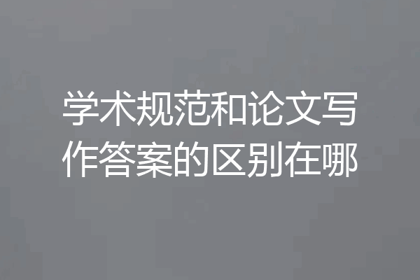 学术规范和论文写作答案的区别在哪