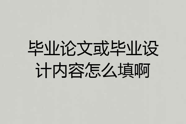 毕业论文或毕业设计内容怎么填啊