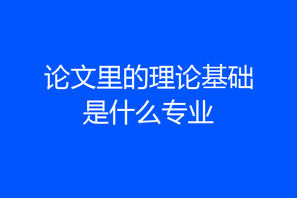 论文里的理论基础是什么专业