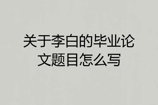 关于李白的毕业论文题目怎么写
