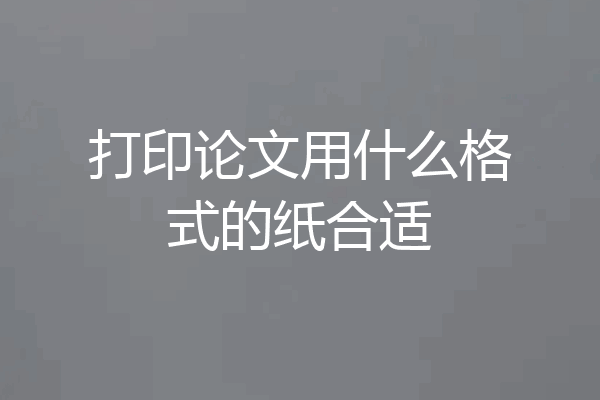 打印论文用什么格式的纸合适