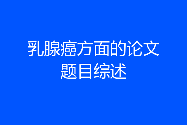 乳腺癌方面的论文题目综述