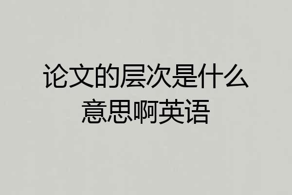 论文的层次是什么意思啊英语