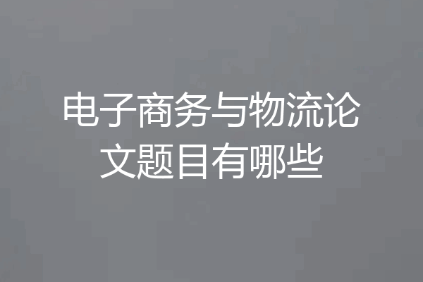 电子商务与物流论文题目有哪些