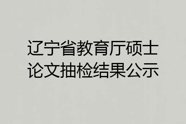 辽宁省教育厅硕士论文抽检结果公示