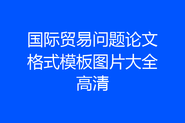 国际贸易问题论文格式模板图片大全高清