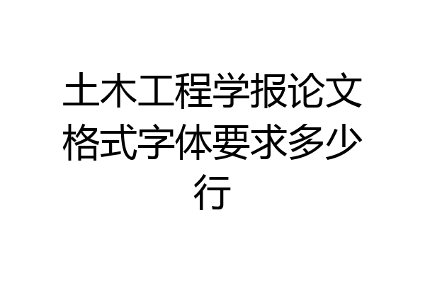 土木工程学报论文格式字体要求多少行