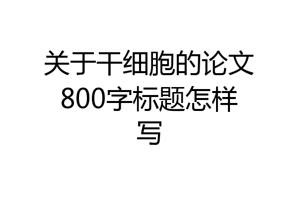 关于干细胞的论文800字标题怎样写