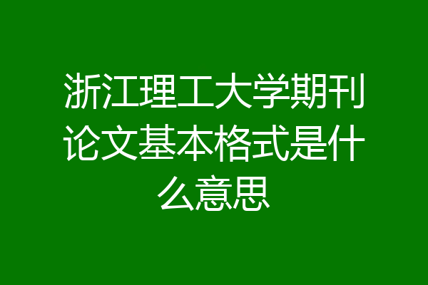 浙江理工大学期刊论文基本格式是什么意思