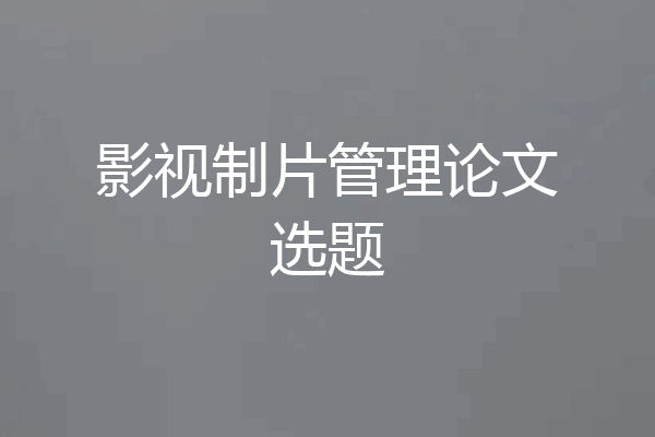 影视制片管理论文选题