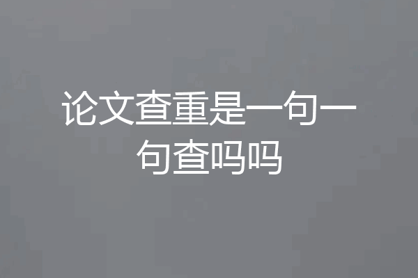 论文查重是一句一句查吗吗