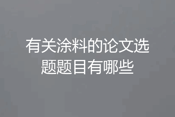 有关涂料的论文选题题目有哪些