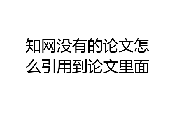 知网没有的论文怎么引用到论文里面