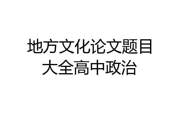 地方文化论文题目大全高中政治