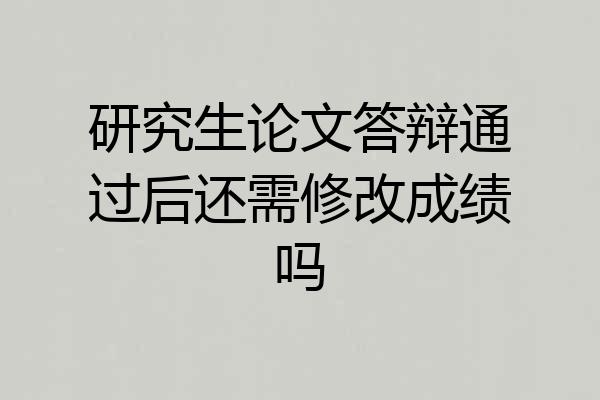 研究生论文答辩通过后还需修改成绩吗