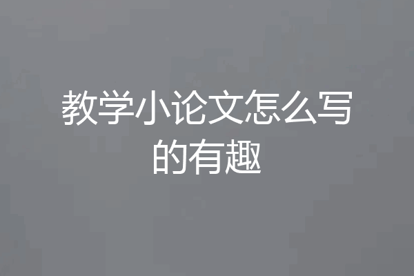 教学小论文怎么写的有趣