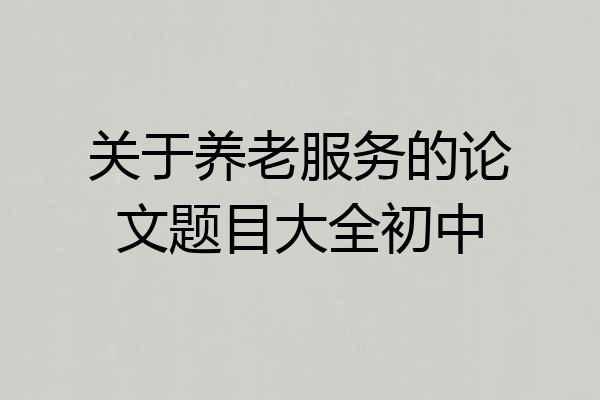 关于养老服务的论文题目大全初中