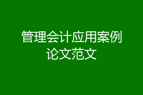 管理会计应用案例论文范文