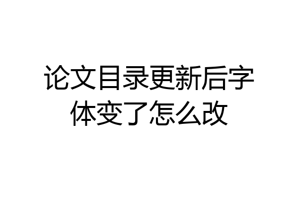 论文目录更新后字体变了怎么改