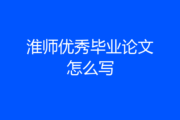 淮师优秀毕业论文怎么写