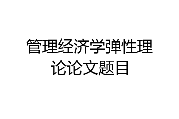 管理经济学弹性理论论文题目