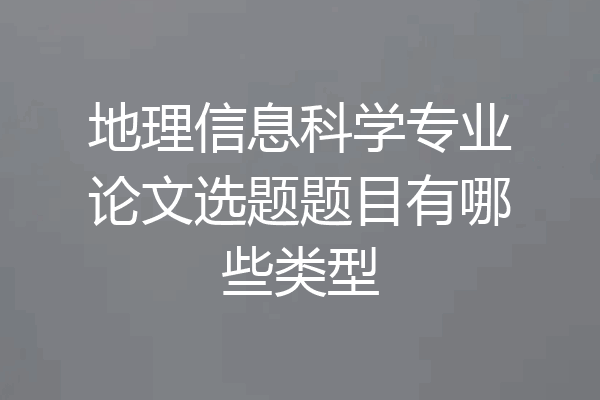 地理信息科学专业论文选题题目有哪些类型