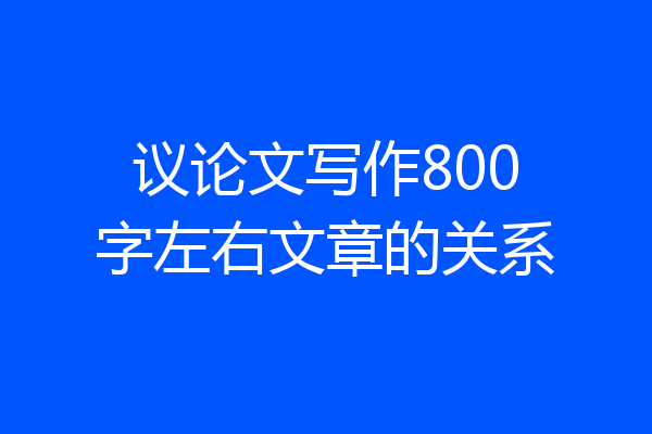 议论文写作800字左右文章的关系