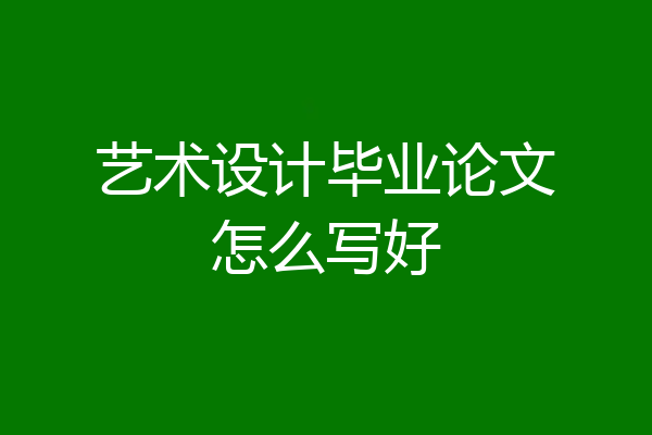 艺术设计毕业论文怎么写好