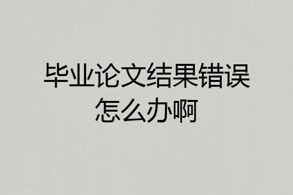 毕业论文结果错误怎么办啊