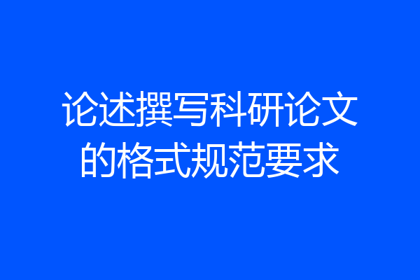 论述撰写科研论文的格式规范要求
