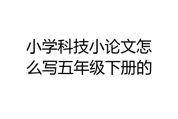 小学科技小论文怎么写五年级下册的