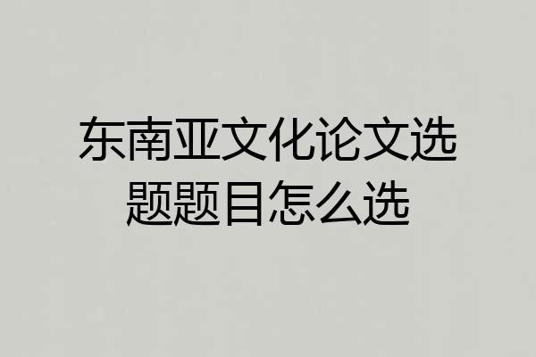 东南亚文化论文选题题目怎么选