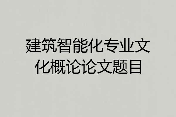 建筑智能化专业文化概论论文题目