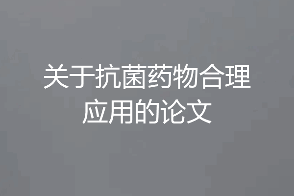 关于抗菌药物合理应用的论文