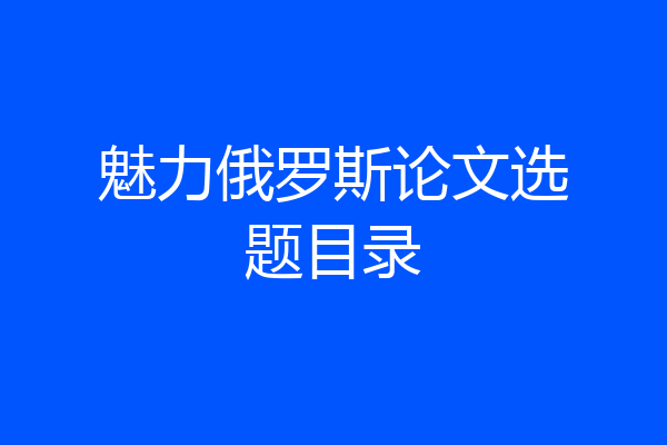 魅力俄罗斯论文选题目录