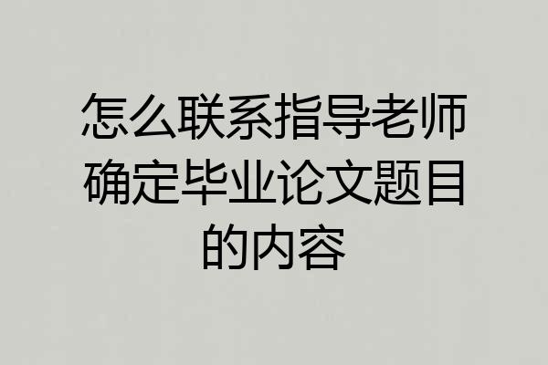 怎么联系指导老师确定毕业论文题目的内容