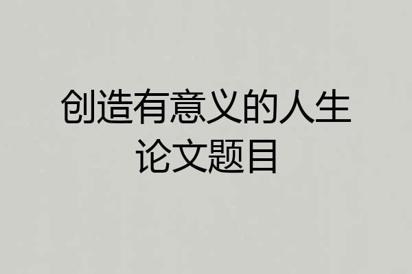 创造有意义的人生论文题目
