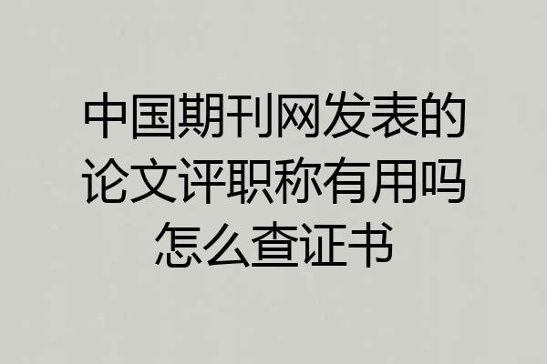 中国期刊网发表的论文评职称有用吗怎么查证书