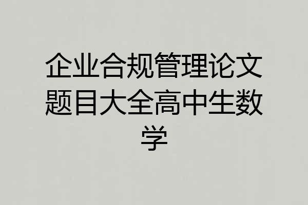 企业合规管理论文题目大全高中生数学
