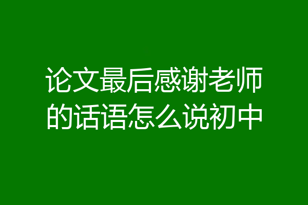 论文最后感谢老师的话语怎么说初中