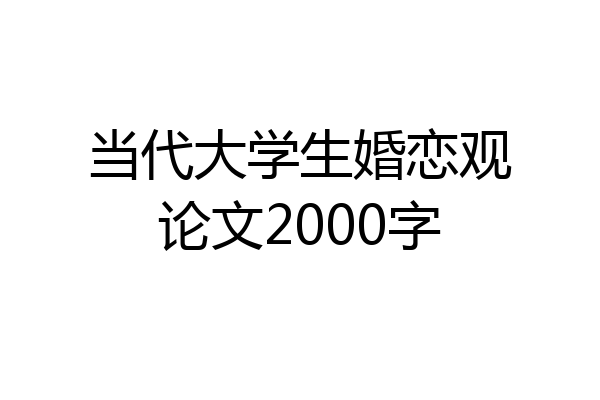 当代大学生婚恋观论文2000字