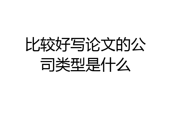 比较好写论文的公司类型是什么
